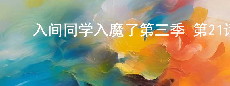 ﻿白艳梅的网络影视资源,﻿入间同学入魔了第三季 第21话迅雷下载_电影天堂